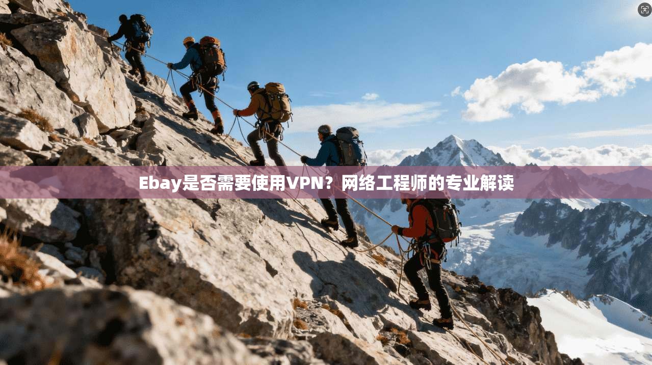 Ebay是否需要使用VPN?网络工程师的专业解读