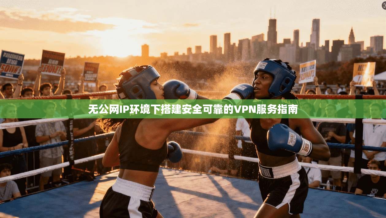 无公网IP环境下搭建安全可靠的VPN服务指南