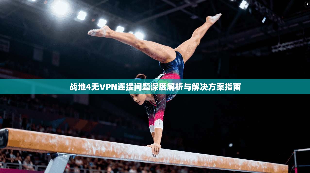 战地4无VPN连接问题深度解析与解决方案指南
