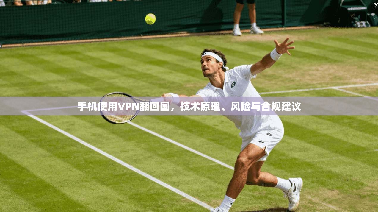 手机使用VPN翻回国，技术原理、风险与合规建议