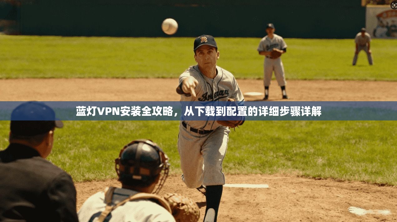 蓝灯VPN安装全攻略，从下载到配置的详细步骤详解