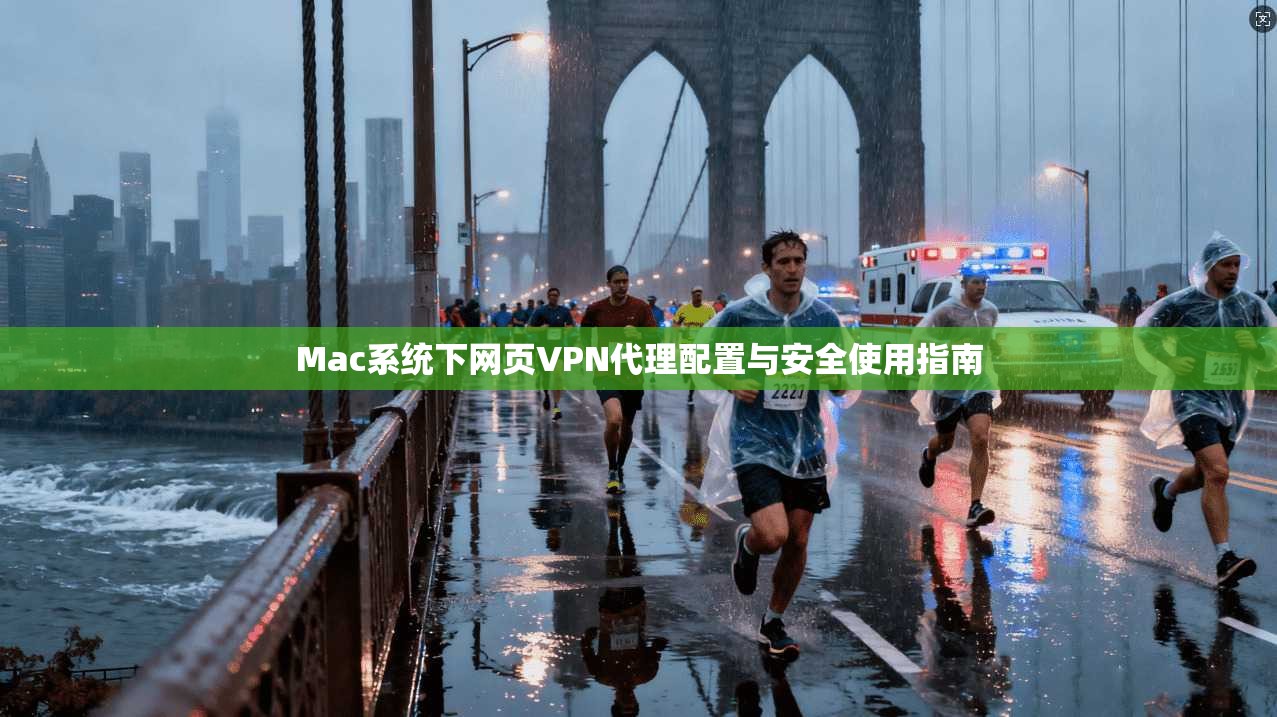 Mac系统下网页VPN代理配置与安全使用指南