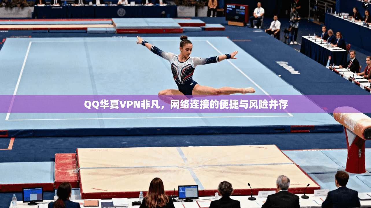 QQ华夏VPN非凡,网络连接的便捷与风险并存 QQ华夏VPN非凡,网络连接的便捷与风险并存