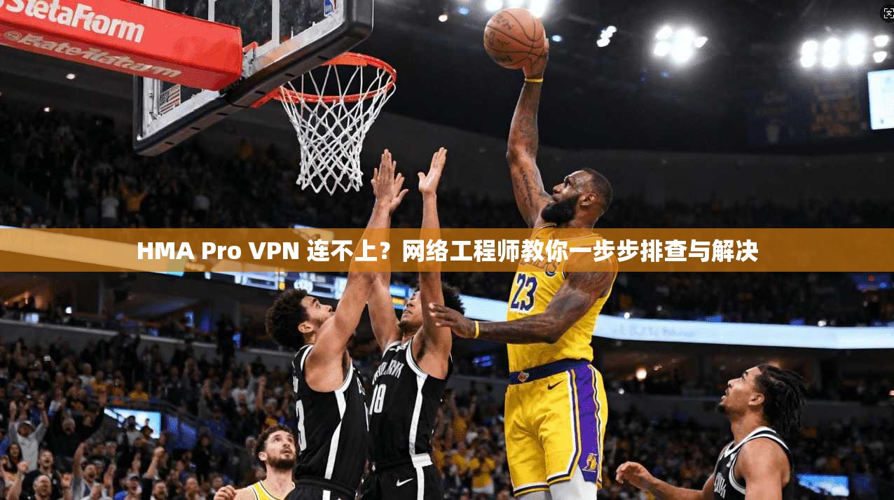 HMA Pro VPN 连不上？网络工程师教你一步步排查与解决