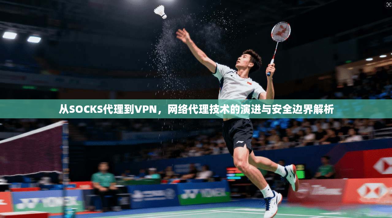 从SOCKS代理到VPN,网络代理技术的演进与安全边界解析