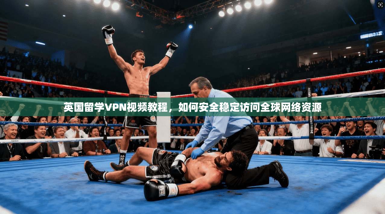 英国留学VPN视频教程，如何安全稳定访问全球网络资源