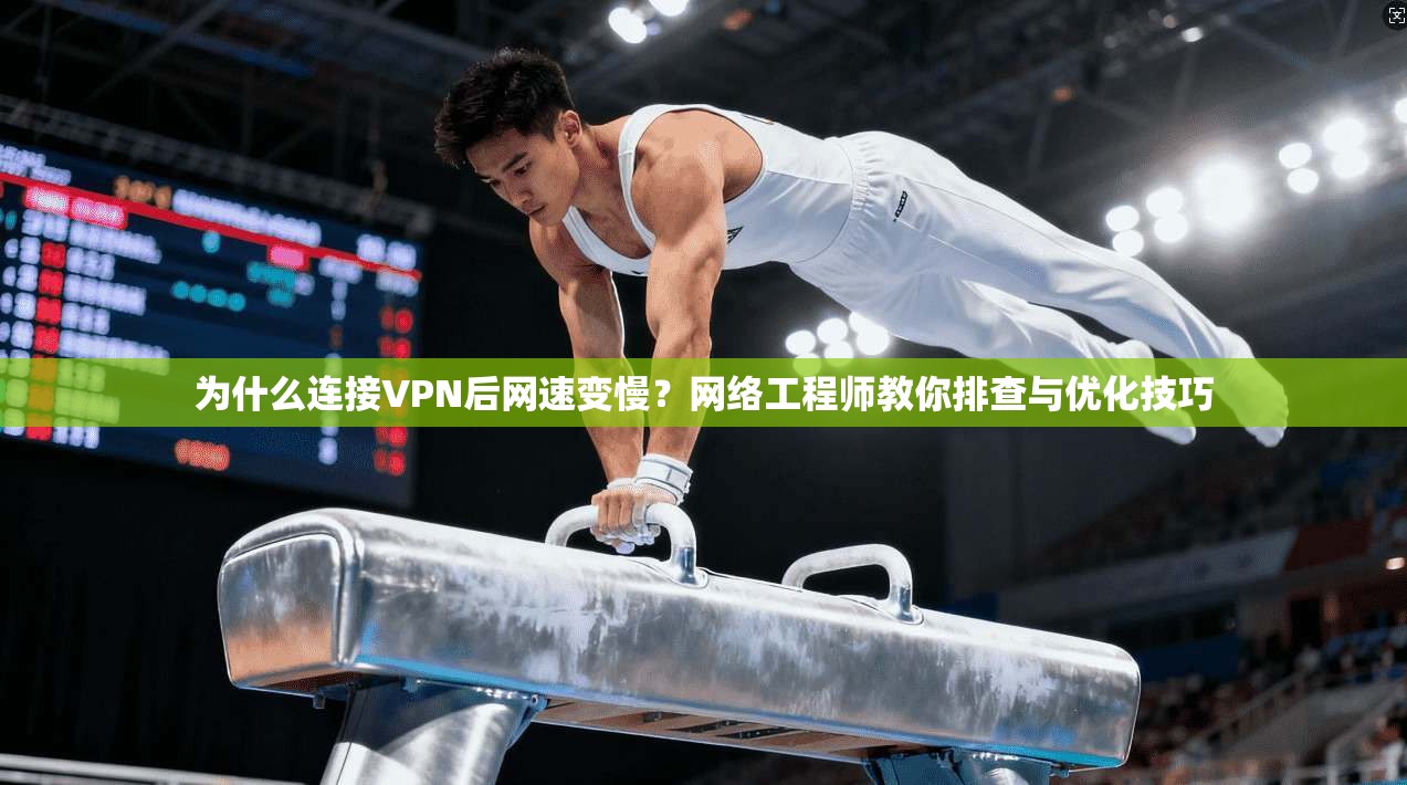 为什么连接VPN后网速变慢?网络工程师教你排查与优化技巧