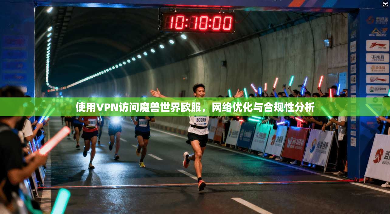 使用VPN访问魔兽世界欧服,网络优化与合规性分析 使用VPN访问魔兽世界欧服,网络优化与合规性分析