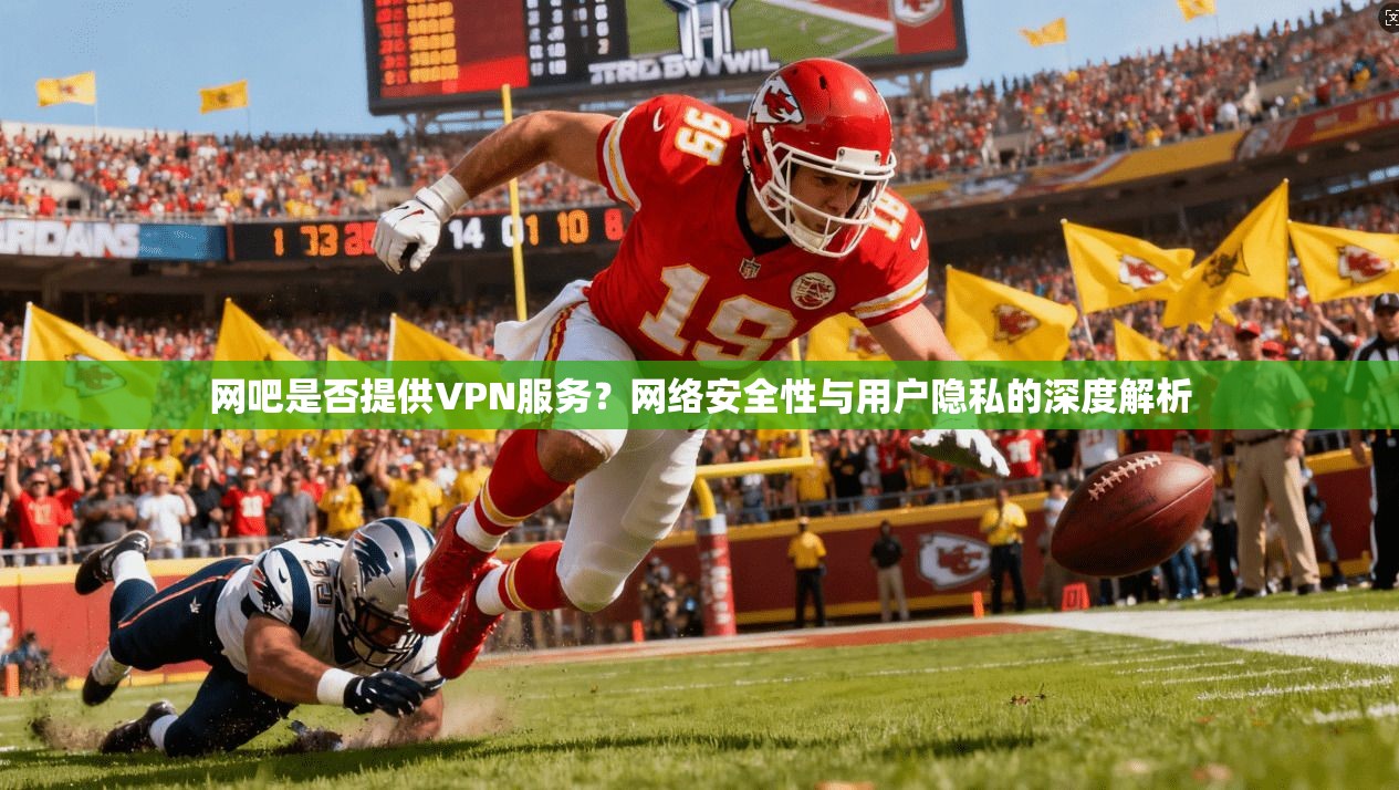网吧是否提供VPN服务？网络安全性与用户隐私的深度解析
