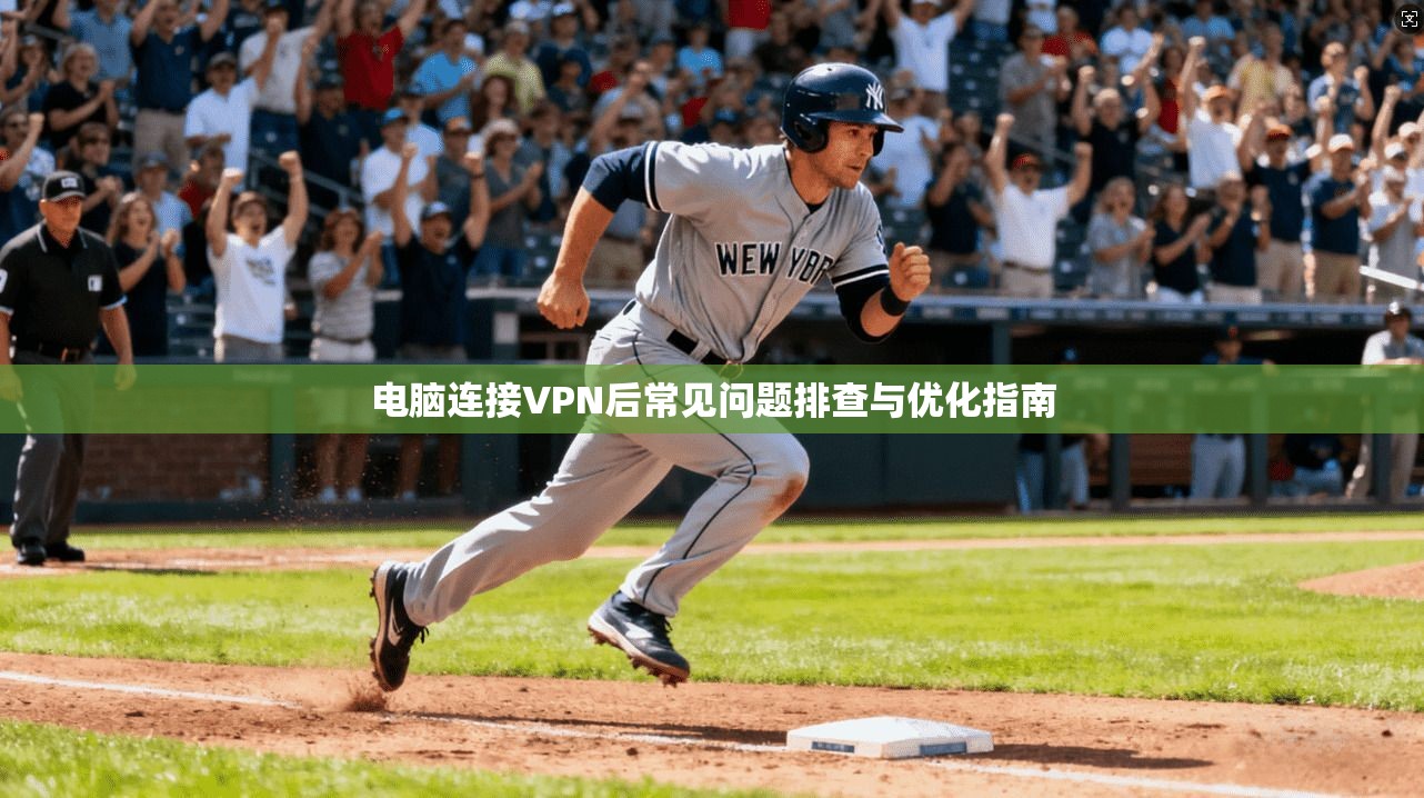 电脑连接VPN后常见问题排查与优化指南 电脑连接VPN后常见问题排查与优化指南