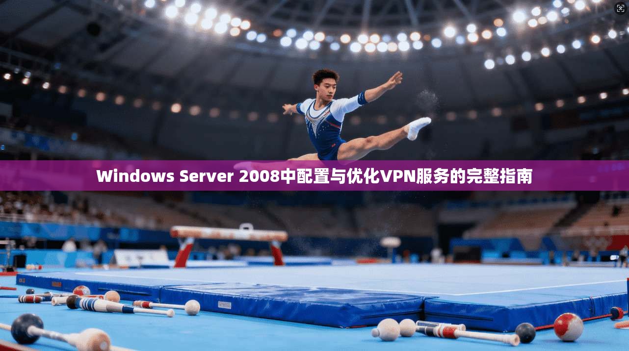 Windows Server 2008中配置与优化VPN服务的完整指南