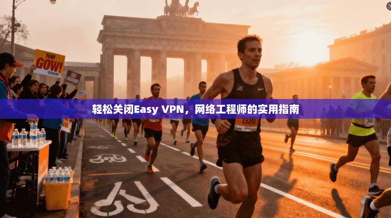 轻松关闭Easy VPN,网络工程师的实用指南 轻松关闭Easy VPN,网络工程师的实用指南