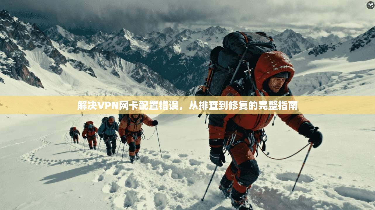 解决VPN网卡配置错误，从排查到修复的完整指南