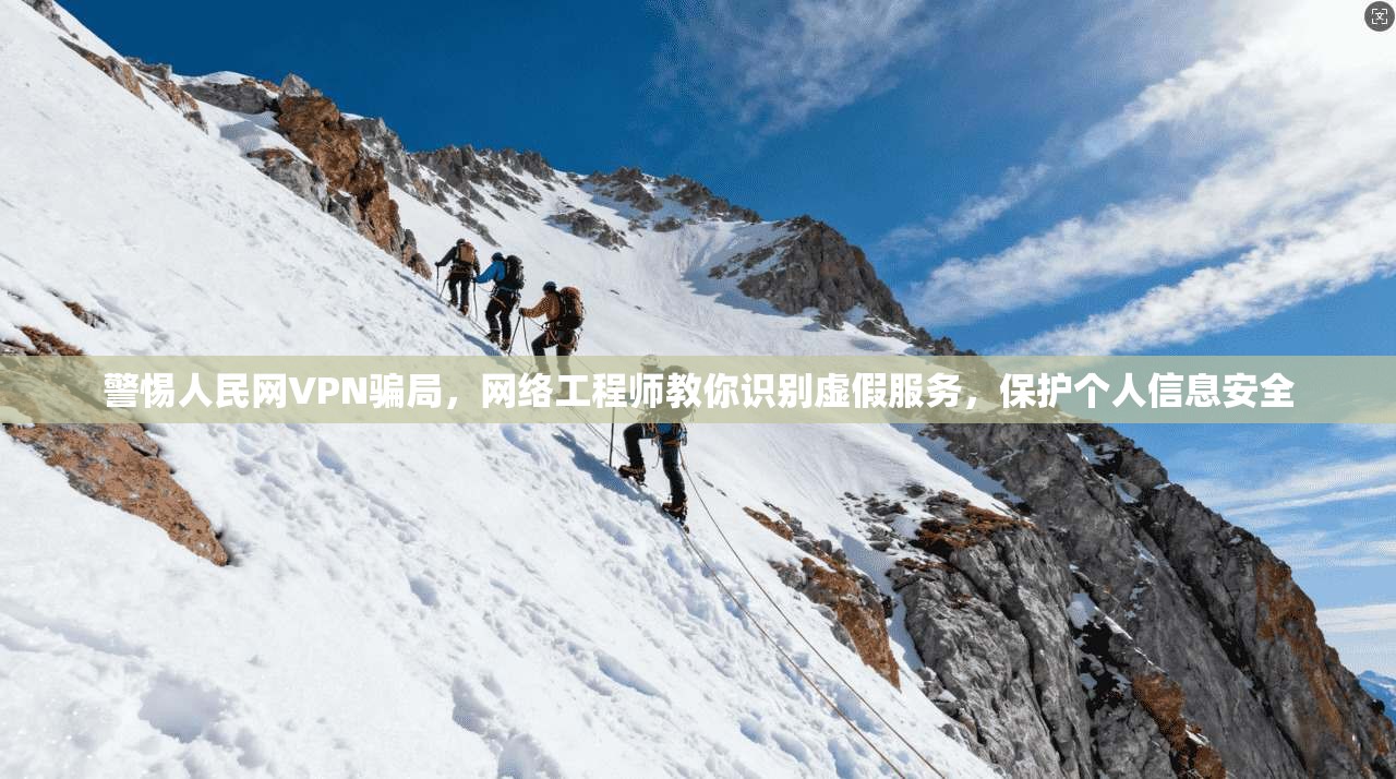 警惕人民网VPN骗局，网络工程师教你识别虚假服务，保护个人信息安全
