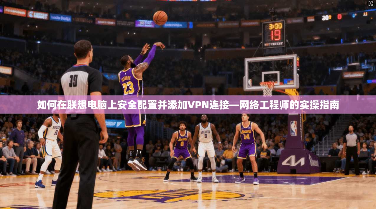 如何在联想电脑上安全配置并添加VPN连接—网络工程师的实操指南