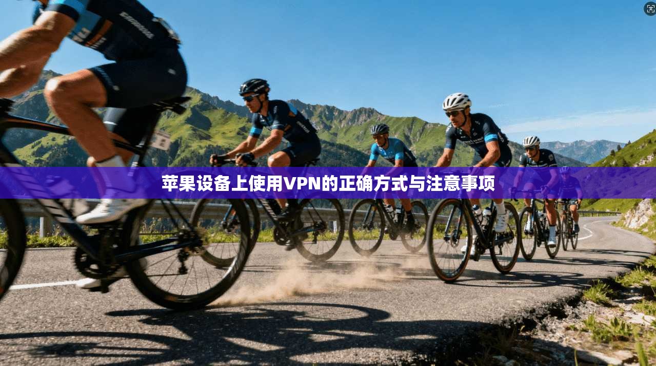 苹果设备上使用VPN的正确方式与注意事项