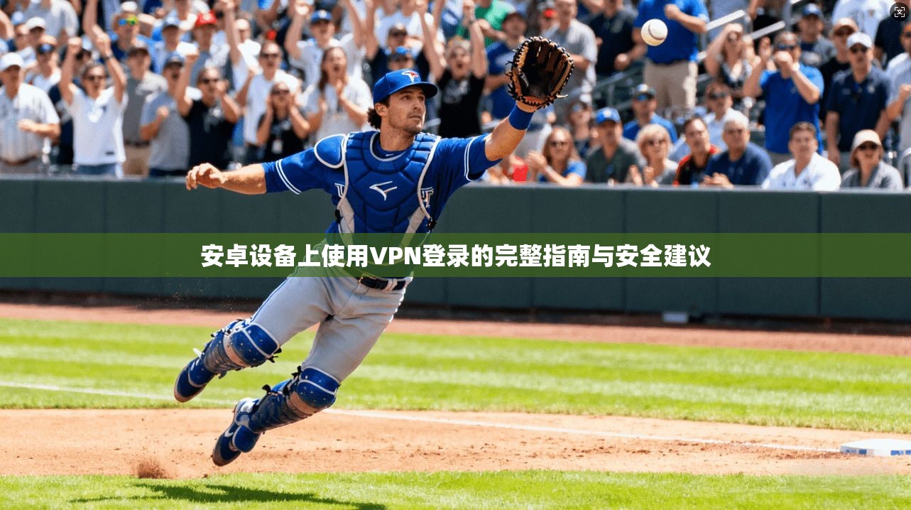安卓设备上使用VPN登录的完整指南与安全建议