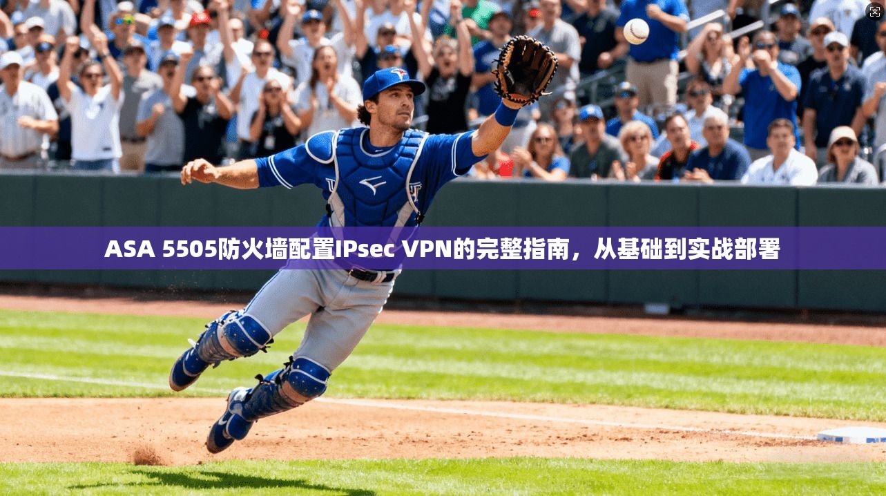 ASA 5505防火墙配置IPsec VPN的完整指南，从基础到实战部署