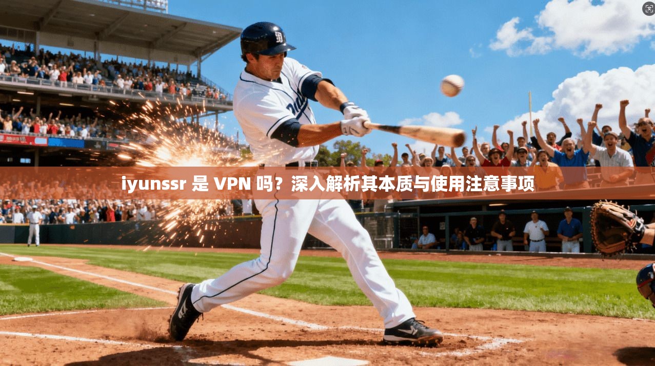 iyunssr 是 VPN 吗？深入解析其本质与使用注意事项