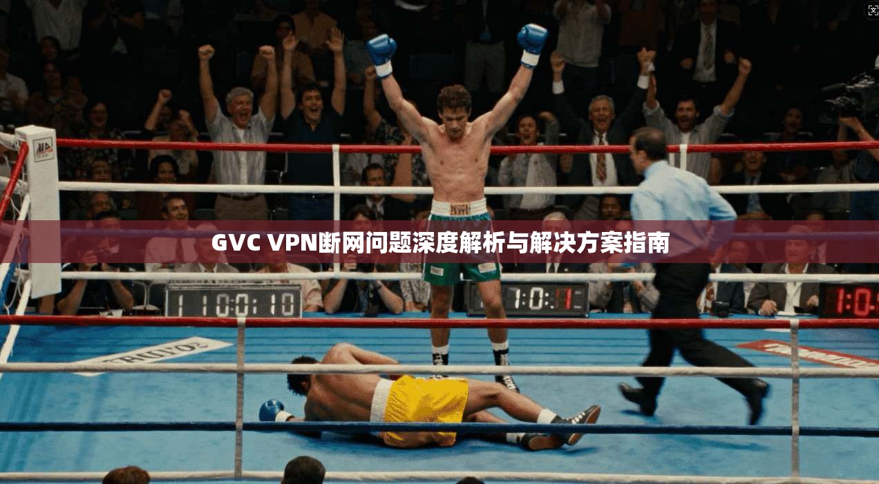 GVC VPN断网问题深度解析与解决方案指南 GVC VPN断网问题深度解析与解决方案指南