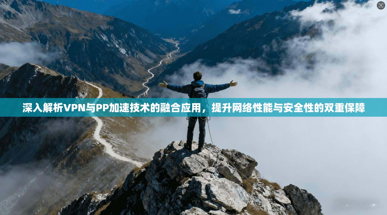 深入解析VPN与PP加速技术的融合应用，提升网络性能与安全性的双重保障
