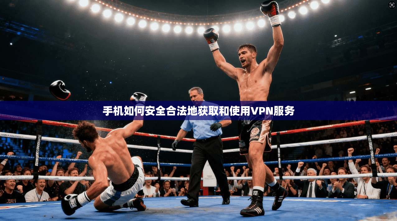 手机如何安全合法地获取和使用VPN服务