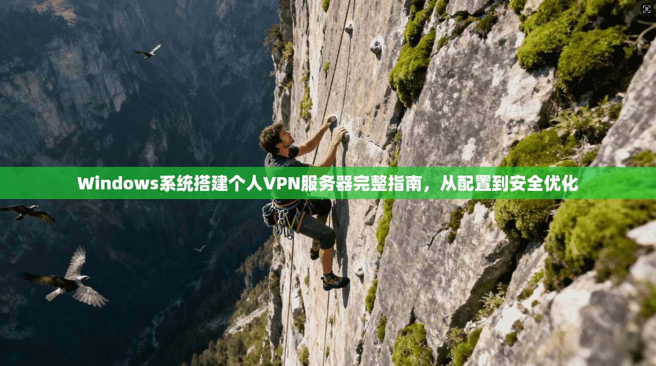 Windows系统搭建个人VPN服务器完整指南,从配置到安全优化