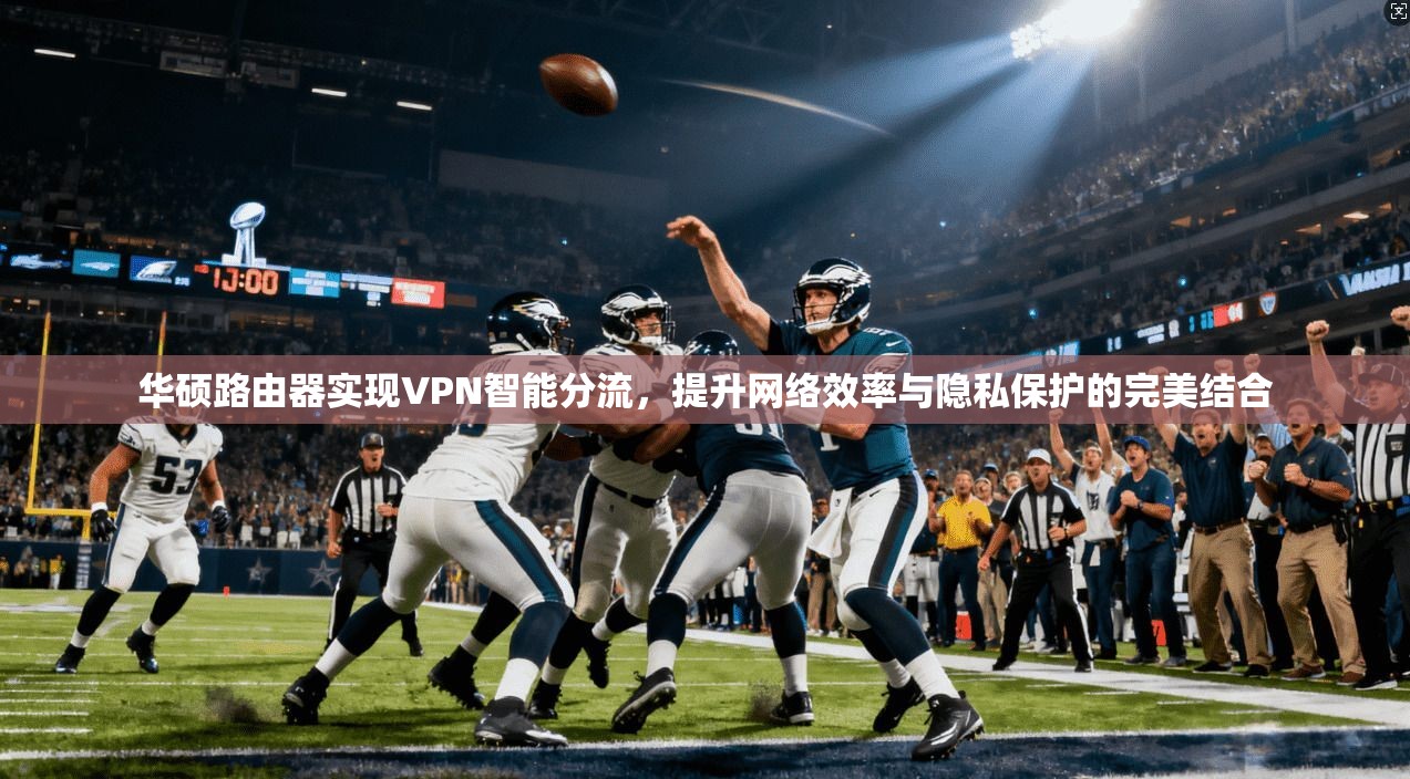 华硕路由器实现VPN智能分流，提升网络效率与隐私保护的完美结合