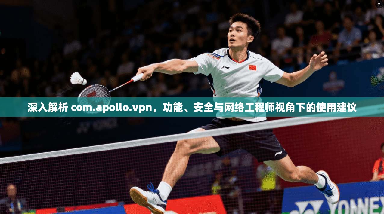 深入解析 com.apollo.vpn，功能、安全与网络工程师视角下的使用建议