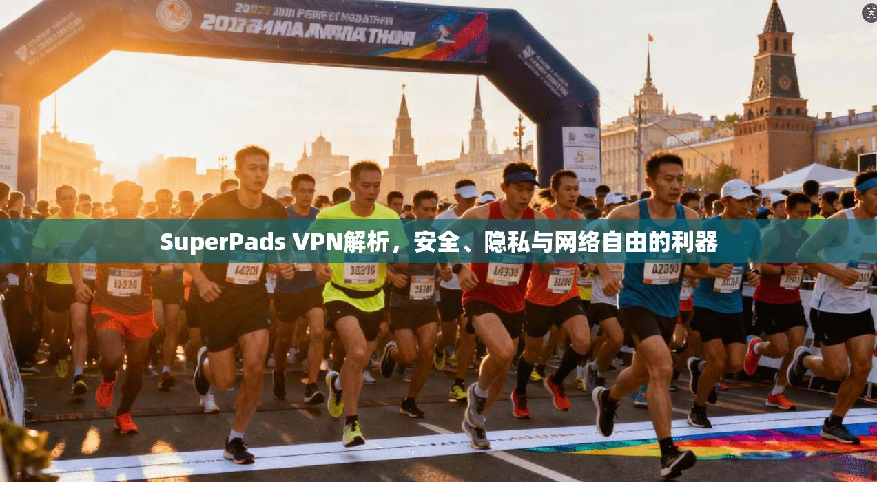 SuperPads VPN解析，安全、隐私与网络自由的利器