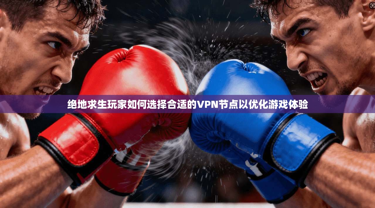 绝地求生玩家如何选择合适的VPN节点以优化游戏体验