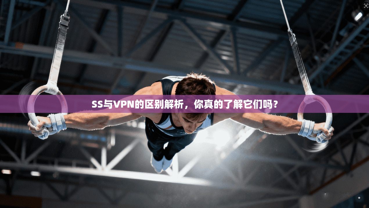 SS与VPN的区别解析，你真的了解它们吗？