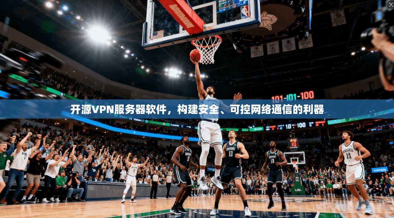 开源VPN服务器软件，构建安全、可控网络通信的利器