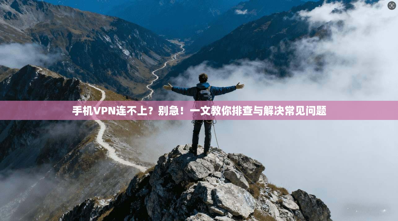 手机VPN连不上？别急！一文教你排查与解决常见问题