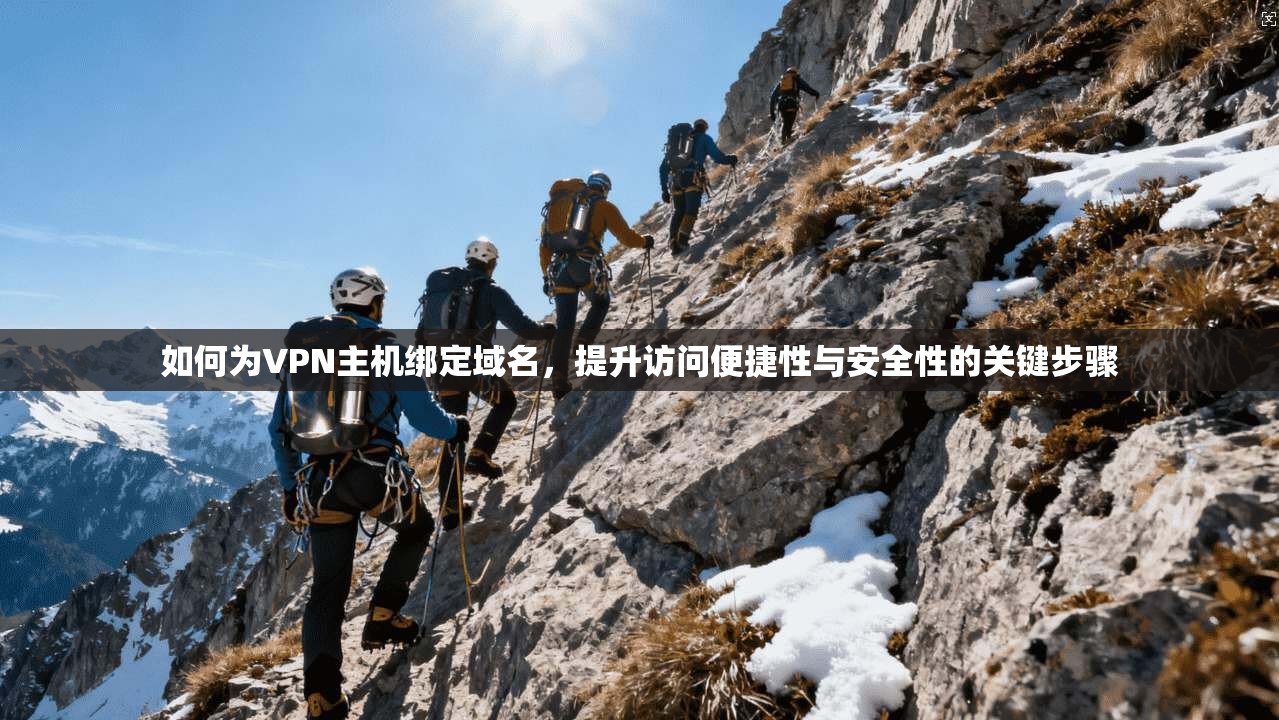如何为VPN主机绑定域名,提升访问便捷性与安全性的关键步骤