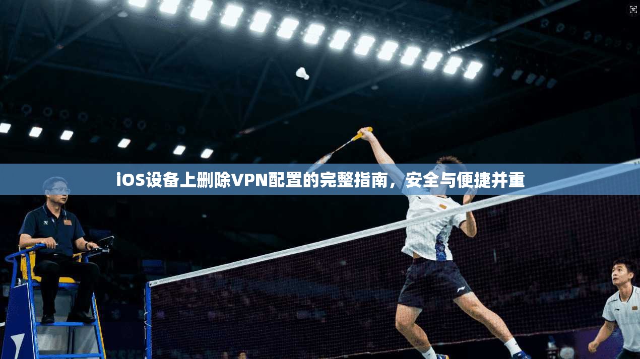 iOS设备上删除VPN配置的完整指南，安全与便捷并重