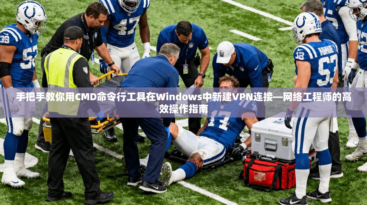 手把手教你用CMD命令行工具在Windows中新建VPN连接—网络工程师的高效操作指南