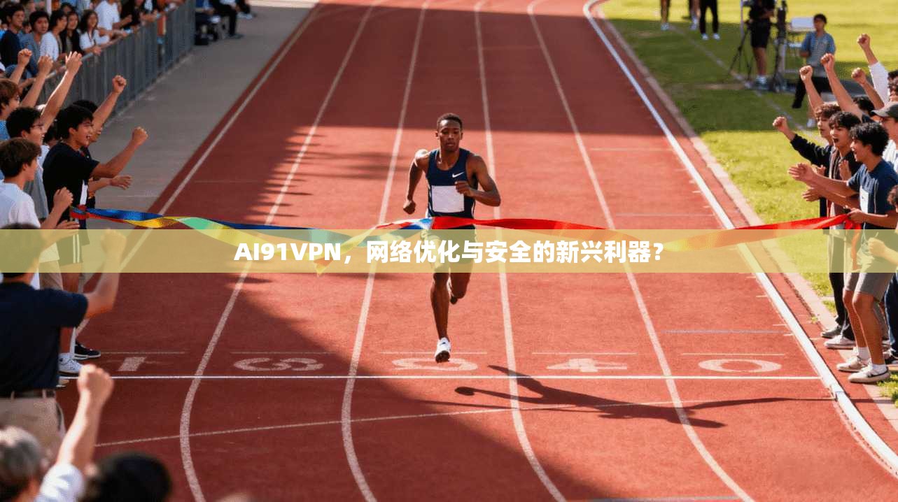 AI91VPN，网络优化与安全的新兴利器？