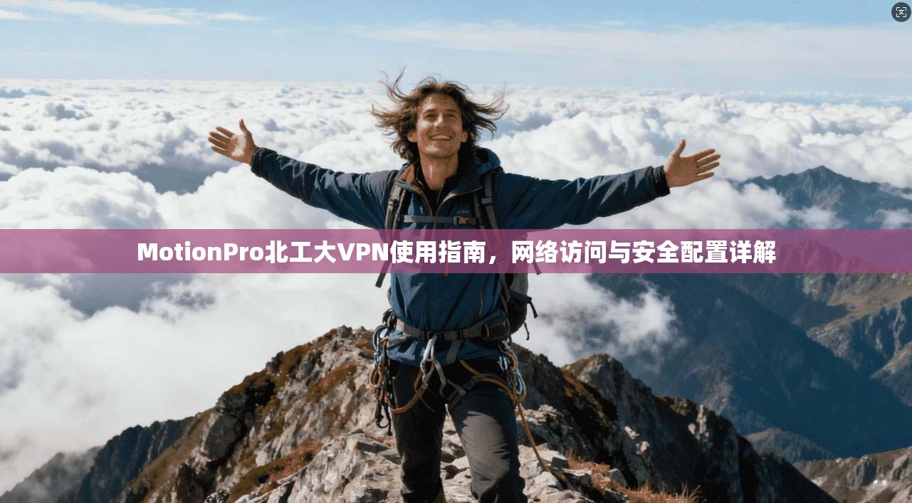 MotionPro北工大VPN使用指南，网络访问与安全配置详解