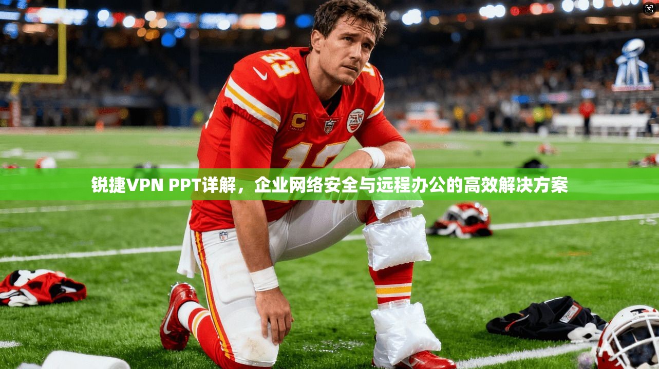 锐捷VPN PPT详解,企业网络安全与远程办公的高效解决方案 锐捷VPN PPT详解,企业网络安全与远程办公的高效解决方案