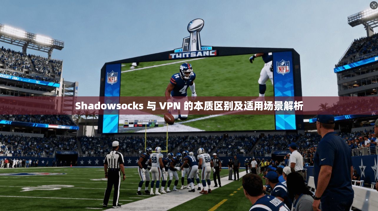 Shadowsocks 与 VPN 的本质区别及适用场景解析
