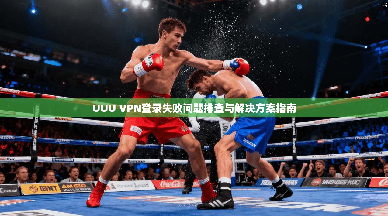 UUU VPN登录失败问题排查与解决方案指南