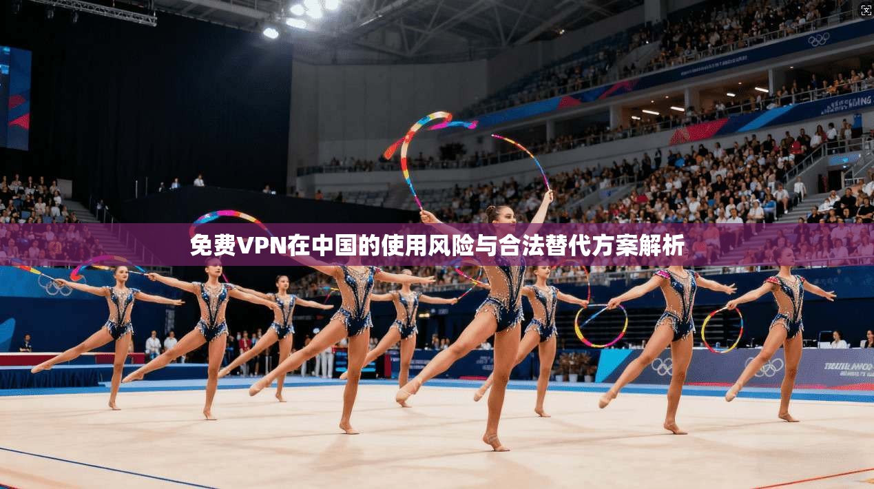 免费VPN在中国的使用风险与合法替代方案解析