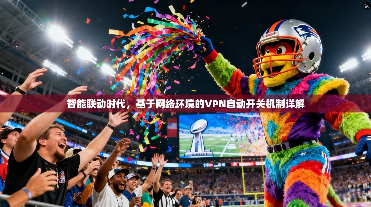智能联动时代，基于网络环境的VPN自动开关机制详解