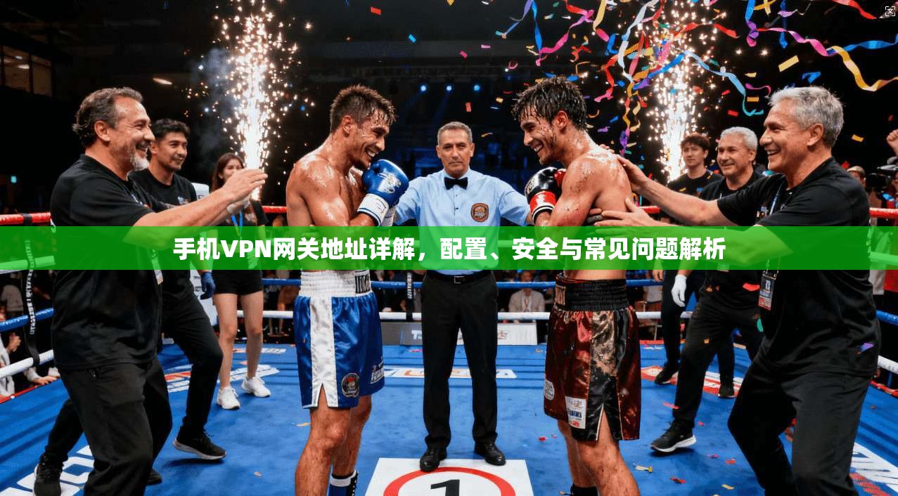 手机VPN网关地址详解,配置、安全与常见问题解析