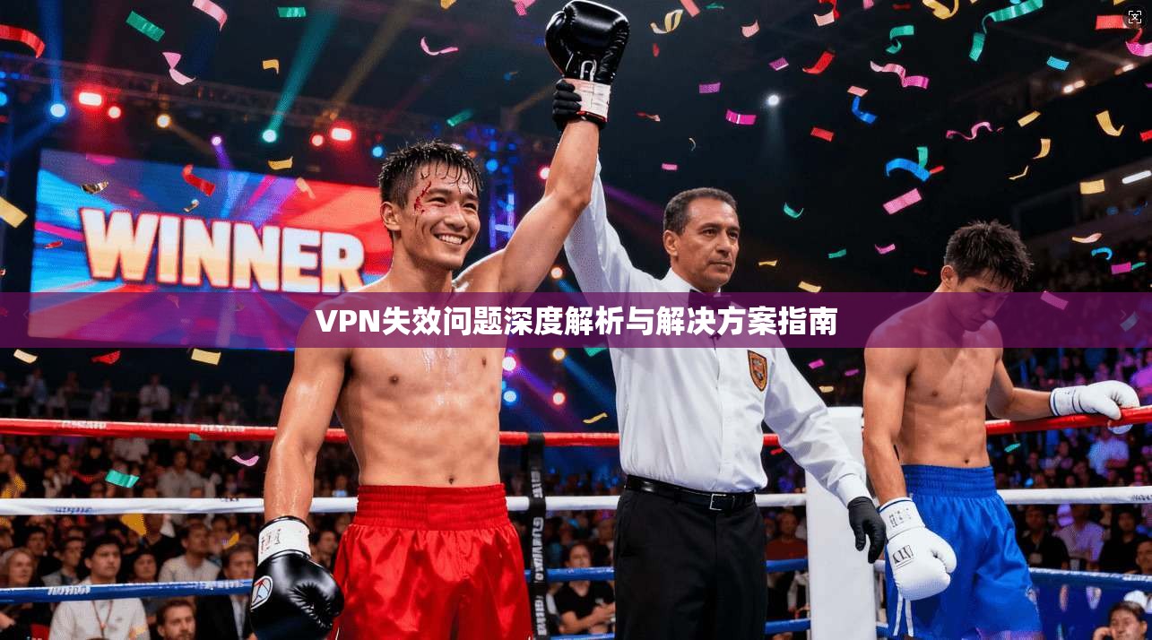 VPN失效问题深度解析与解决方案指南 VPN失效问题深度解析与解决方案指南