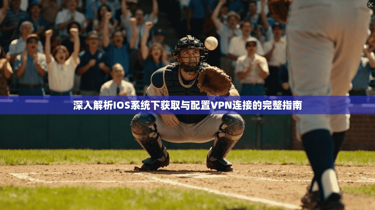 深入解析IOS系统下获取与配置VPN连接的完整指南