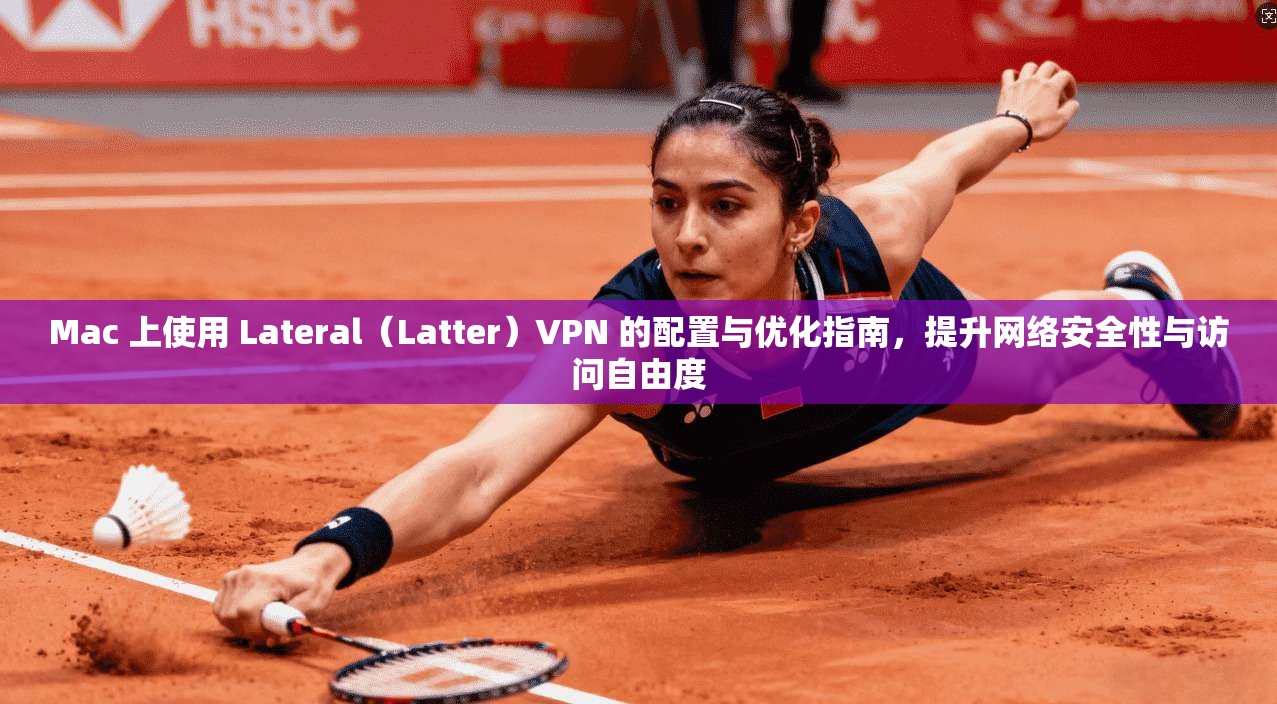 Mac 上使用 Lateral(Latter)VPN 的配置与优化指南,提升网络安全性与访问自由度 Mac 上使用 Lateral(Latter)VPN 的配置与优化指南,提升网络安全性与访问自由度