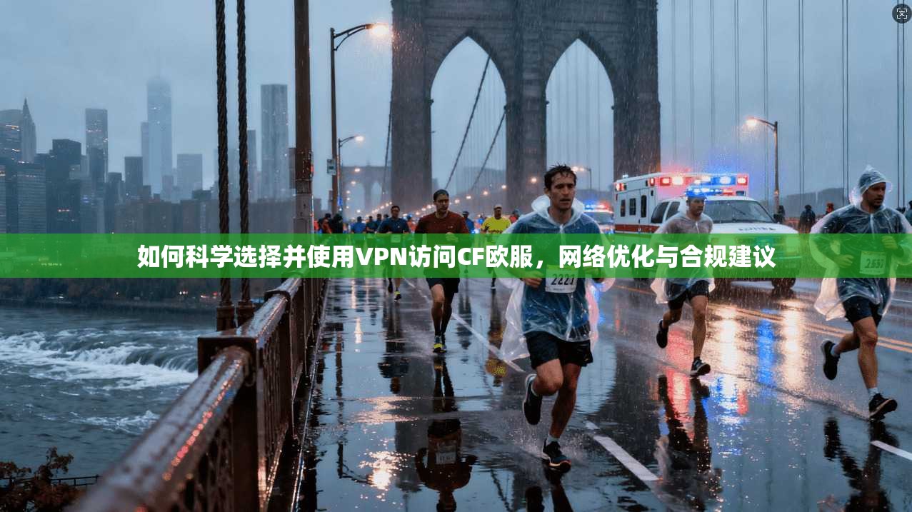 如何科学选择并使用VPN访问CF欧服,网络优化与合规建议 如何科学选择并使用VPN访问CF欧服,网络优化与合规建议