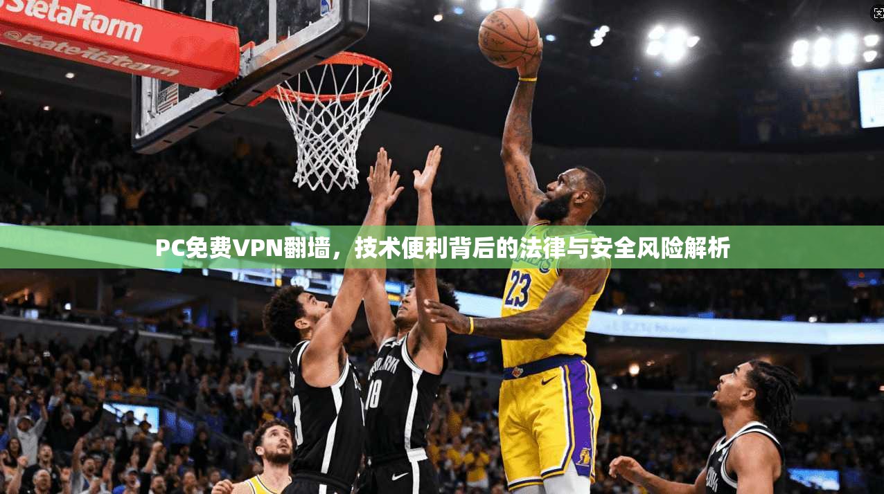 PC免费VPN翻墙，技术便利背后的法律与安全风险解析